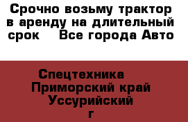 Срочно возьму трактор в аренду на длительный срок. - Все города Авто » Спецтехника   . Приморский край,Уссурийский г. о. 